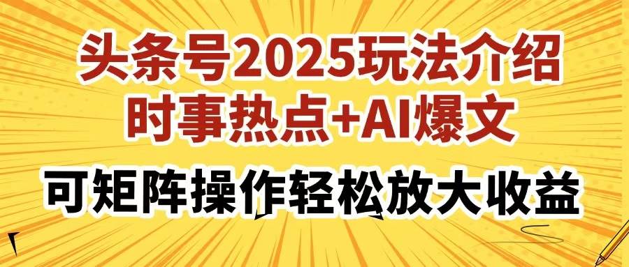 （14113期）头条号2025玩法介绍，时事热点+AI爆文，可矩阵操作轻松放大收益|无忧资源社