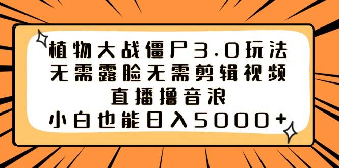 （8858期）植物大战僵尸3.0玩法无需露脸无需剪辑视频，直播撸音浪，小白也能日入5000+|无忧资源社