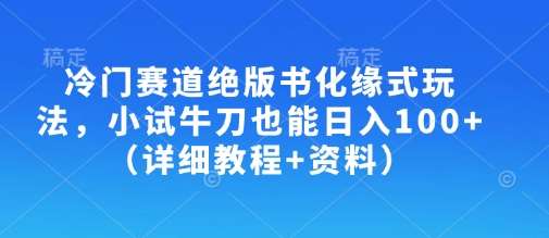 冷门赛道绝版书化缘式玩法，小试牛刀也能日入100+（详细教程+资料）|无忧资源社