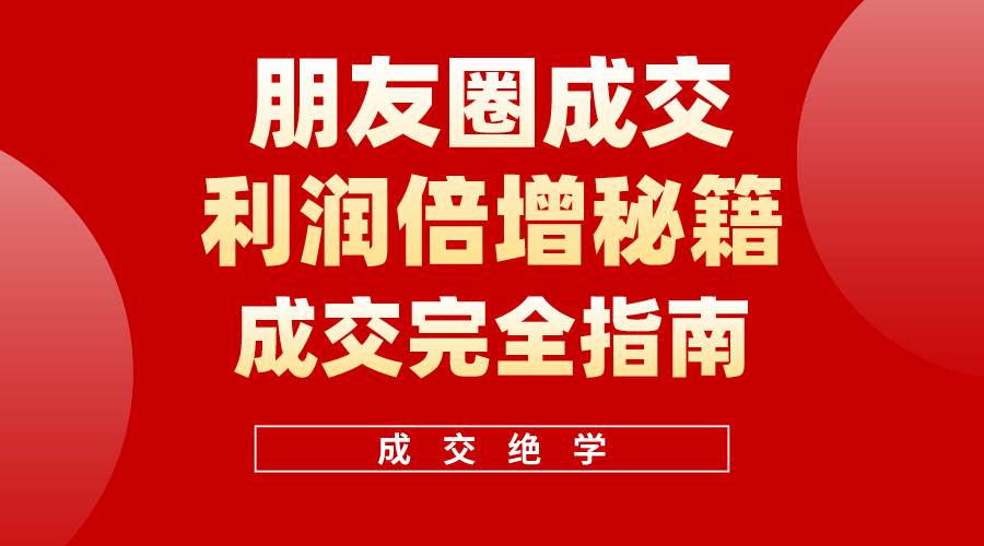 （10363期）利用朋友圈成交年入100万，朋友圈成交利润倍增秘籍|无忧资源社