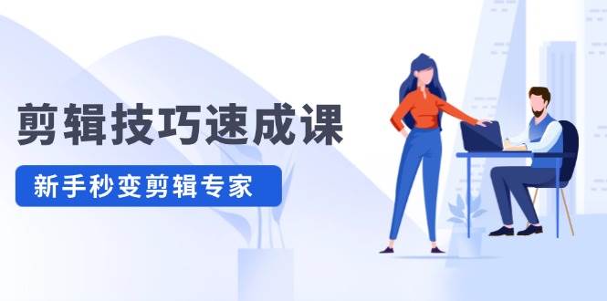 （12190期）剪辑技巧速成课，高清拍摄+调色 转扇子，建筑-抠图精通，新手秒变剪辑专家|无忧资源社