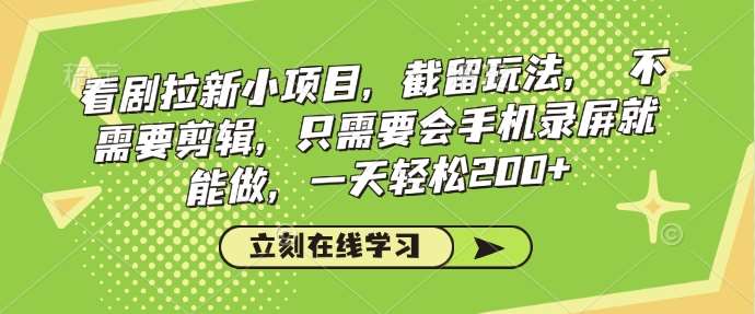 看剧拉新小项目，截留玩法， 不需要剪辑，只需要会手机录屏就能做，一天轻松200+|无忧资源社