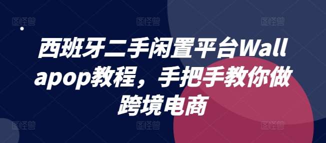 西班牙二手闲置平台Wallapop教程，手把手教你做跨境电商|无忧资源社