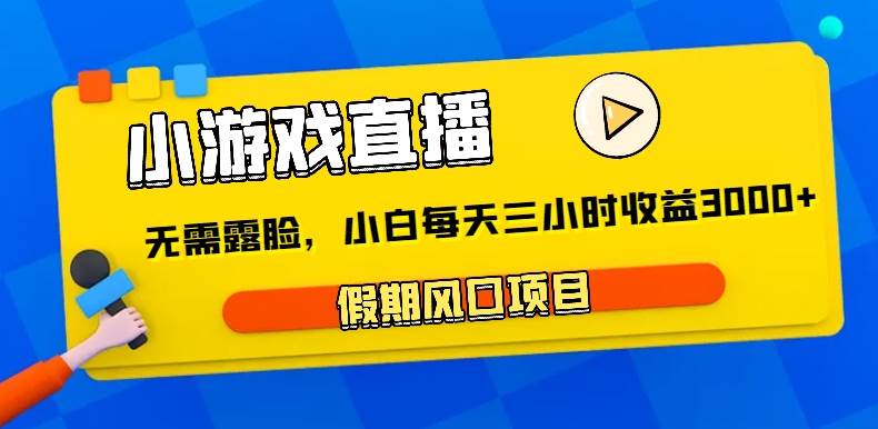 小游戏直播，假期风口项目，无需露脸，小白每天三小时，到账3000+|无忧资源社