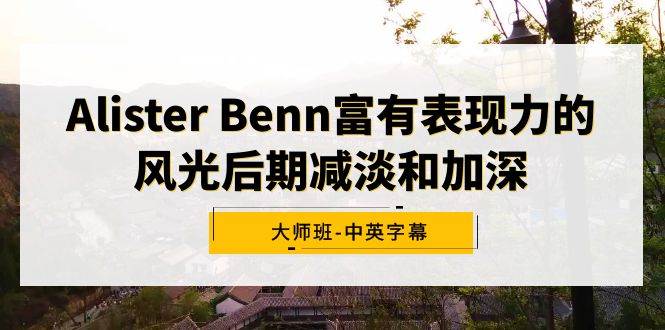 （9035期）Alister Benn富有表现力的风光后期减淡和加深大师班-中英字幕|无忧资源社