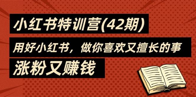 （11492期）35天-小红书特训营(42期)，用好小红书，做你喜欢又擅长的事，涨粉又赚钱|无忧资源社