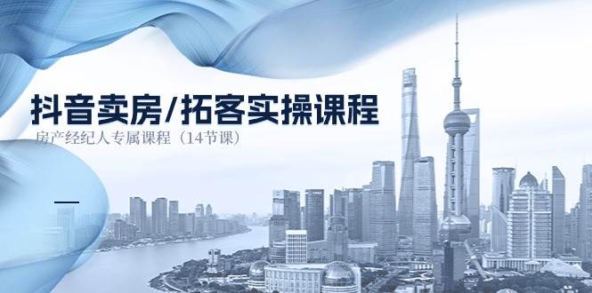 （11107期）抖音卖房-拓客实操课程，房产经纪人专属课程（14节课）|无忧资源社