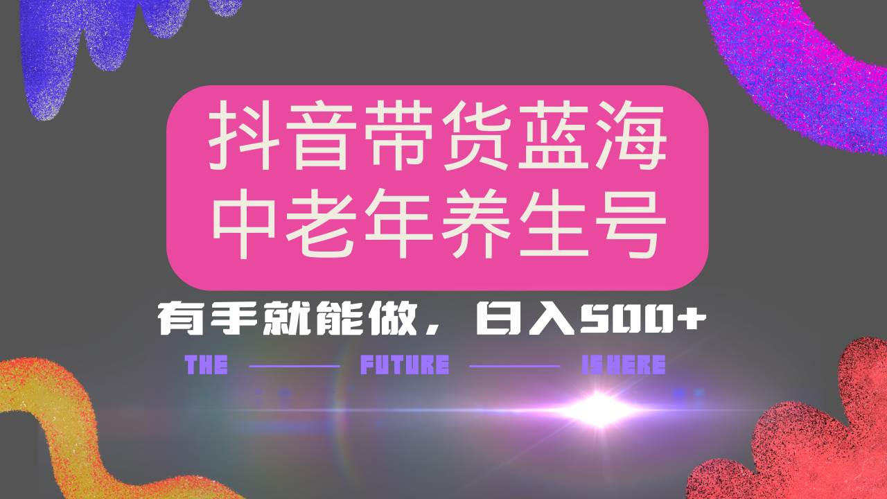 （14362期）抖音带货冷门赛道，用AI做中老年养生号，可矩阵放大，小白也能月入30000+|无忧资源社