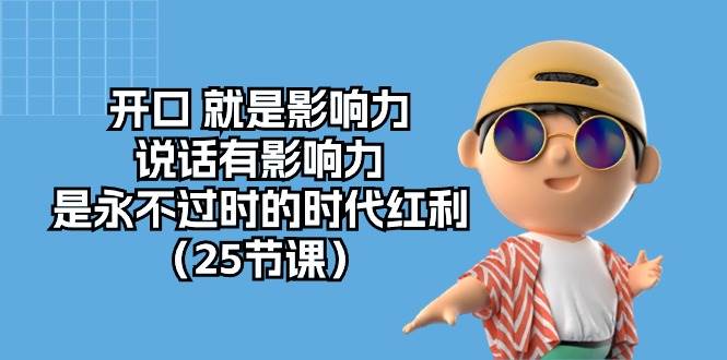 （10341期）开口 就是影响力，说话有影响力，是永不过时的时代红利（25节课）|无忧资源社
