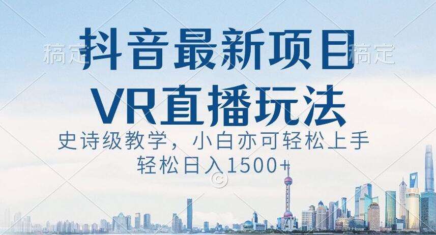 抖音最新VR直播玩法，史诗级教学，小白也可轻松上手轻松日入1500+【揭秘】|无忧资源社