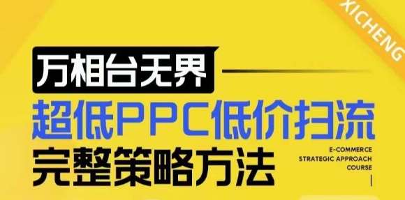 【2024新版】万相台无界，超低PPC低价扫流完整策略方法，店铺核心选款和低价盈选款方法|无忧资源社