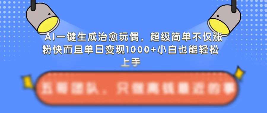 AI一键生成治愈玩偶，超级简单，不仅涨粉快而且单日变现1k|无忧资源社