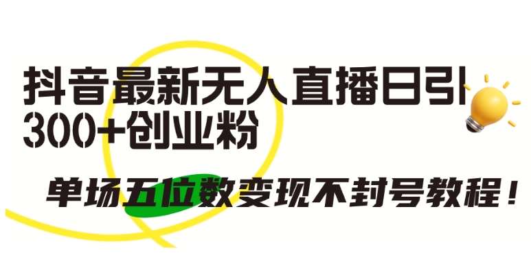 抖音最新无人直播日引300+创业粉，单场五位数变现不封号教程【揭秘】|无忧资源社