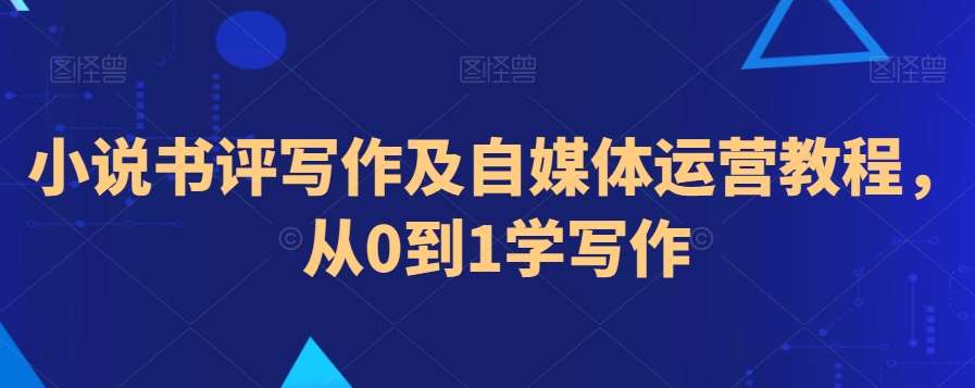 小说书评写作及自媒体运营教程，从0到1学写作|无忧资源社