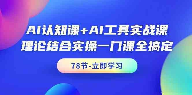 AI认知课+AI工具实战课，理论结合实操一门课全搞定（78节）|无忧资源社