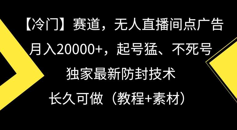 冷门赛道，无人直播间点广告，月入20000+，起号猛、不死号，独家最新防封技术【揭秘】|无忧资源社