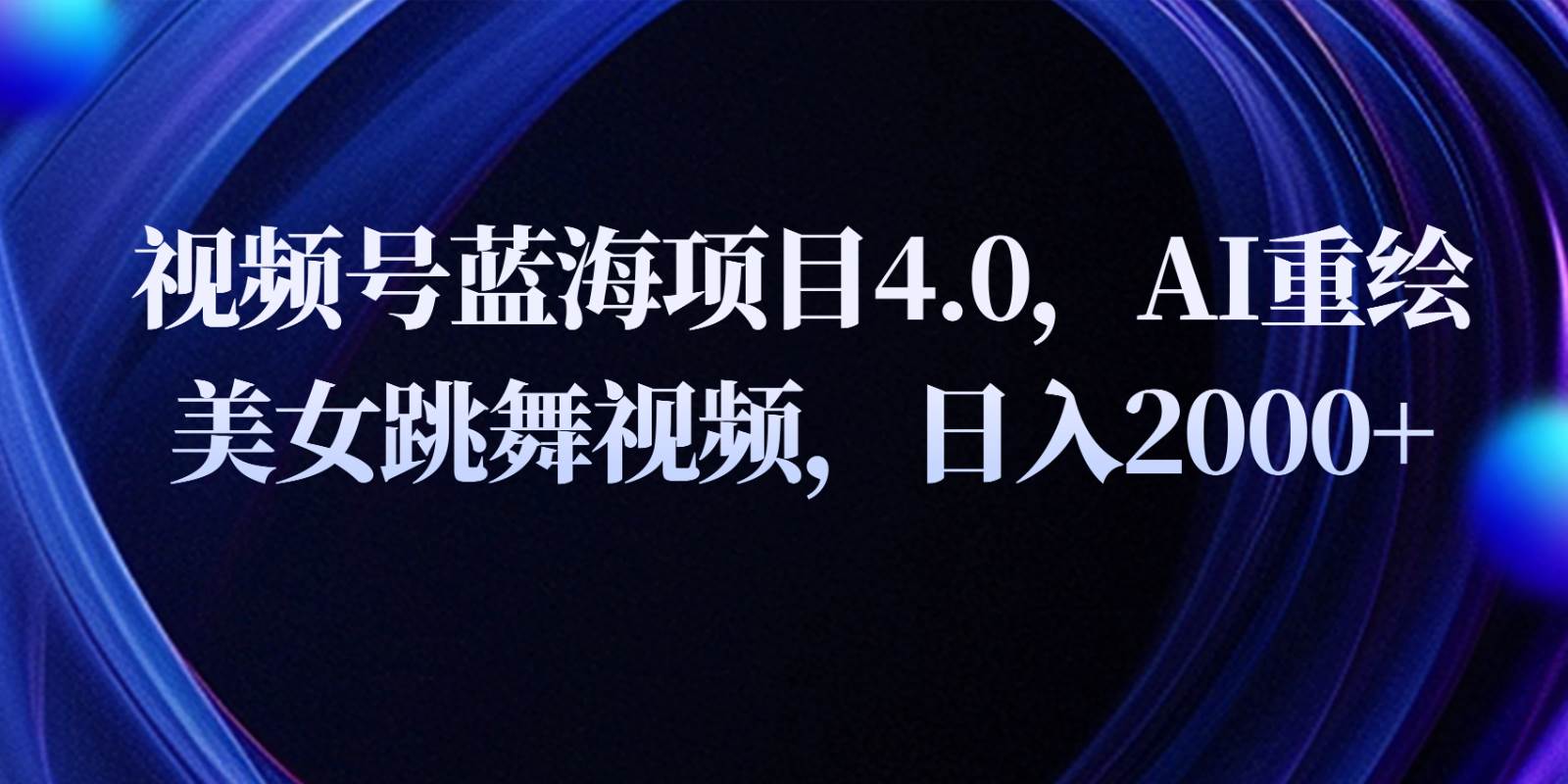 视频号蓝海项目4.0和拓展玩法，AI重绘美女跳舞视频，日入2000+|无忧资源社