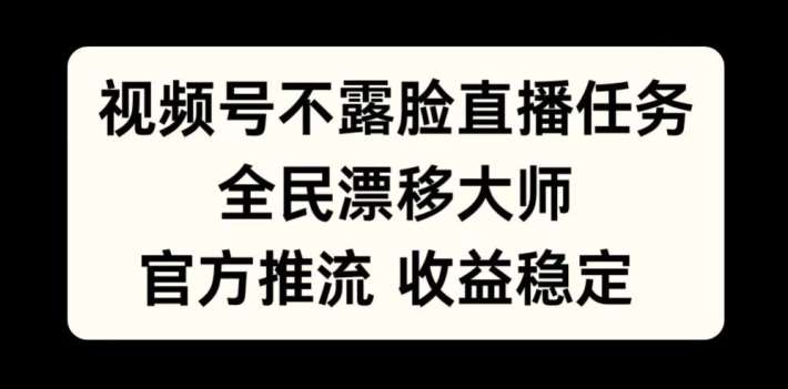 视频号不露脸直播任务，全民漂移大师，官方推流，收益稳定，全民可做【揭秘】|无忧资源社