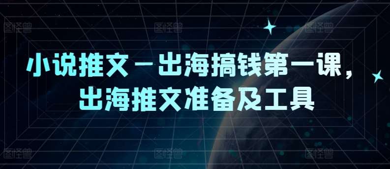 小说推文—出海搞钱第一课，出海推文准备及工具|无忧资源社