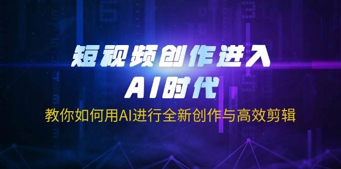 （14145期）短视频创作进入AI时代，教你如何用AI进行全新创作与高效剪辑|无忧资源社