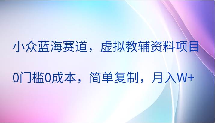 小众蓝海赛道，虚拟教辅资料项目，0门槛0成本，简单复制，月入W+|无忧资源社