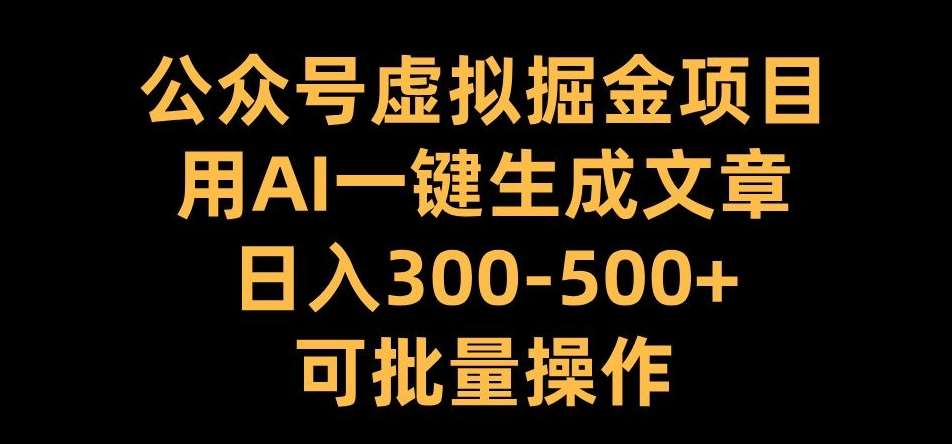 公众号虚拟掘金项目，用AI一键生成文章，日入300+可批量操作【揭秘】|无忧资源社