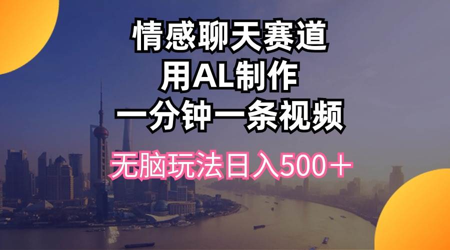 （10349期）情感聊天赛道用al制作一分钟一条视频无脑玩法日入500＋|无忧资源社