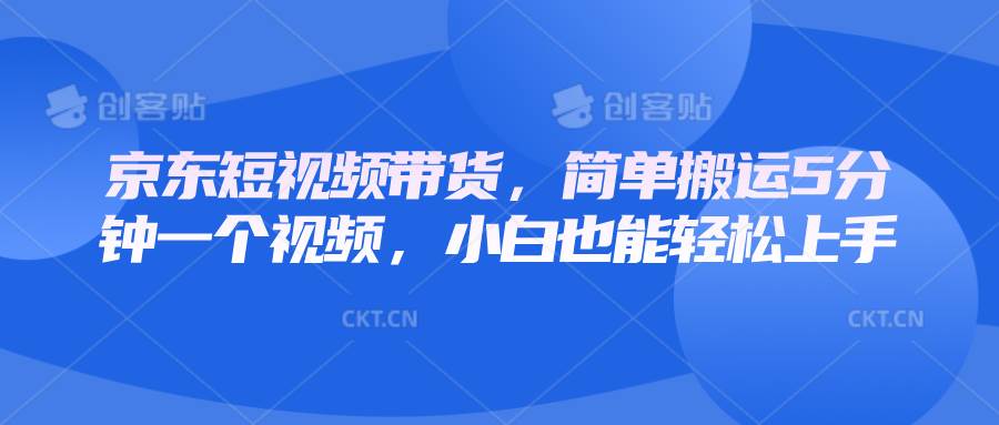 京东短视频带货，简单搬运5分钟一个视频，小白也能轻松上手|无忧资源社