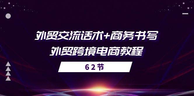 （10981期）外贸 交流话术+ 商务书写-外贸跨境电商教程（56节课）|无忧资源社