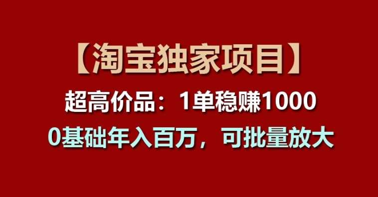 【淘宝独家项目】超高价品：1单稳赚1k多，0基础年入百W，可批量放大【揭秘】|无忧资源社
