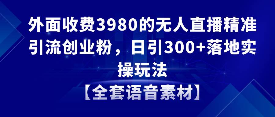 （8830期）无人直播精准引流创业粉，日引300+落地实操玩法【全套语音素材】|无忧资源社