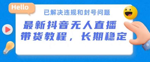 抖音无人直播带货，长期稳定，已解决违规和封号问题，开播24小时必出单【揭秘】|无忧资源社