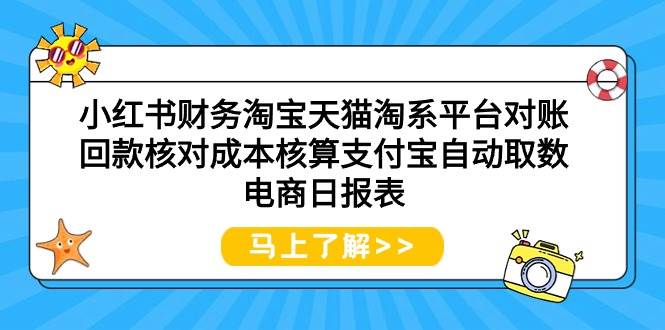 （9628期）小红书财务淘宝天猫淘系平台对账回款核对成本核算支付宝自动取数电商日报表|无忧资源社