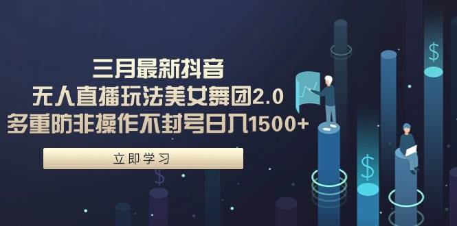 （9458期）三月最新抖音无人直播玩法美女舞团2.0，多重防非操作不封号日入1500+ 小…|无忧资源社