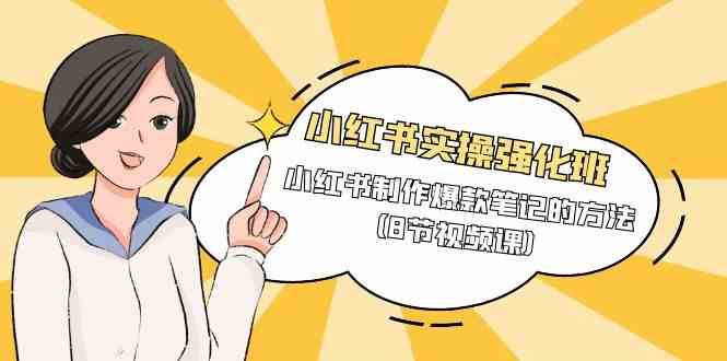 小红书实操强化班，小红书制作爆款笔记的方法（8节视频课）|无忧资源社