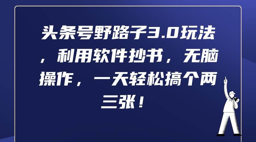 （9554期）头条号野路子3.0玩法，利用软件抄书，无脑操作，一天轻松搞个两三张！|无忧资源社