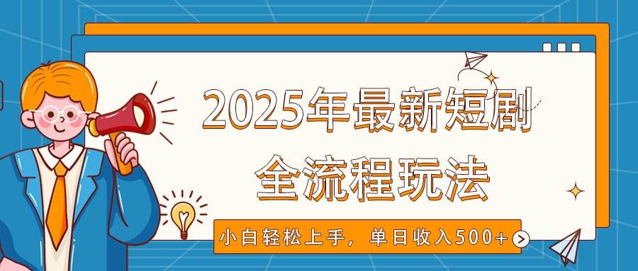 2025年最新短剧玩法，全流程实操，小白轻松上手，视频号抖音同步分发，单日收入500+|无忧资源社