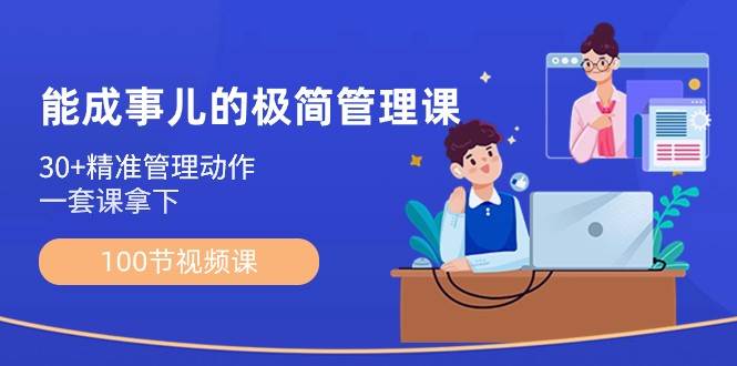 能成事儿极简管理课：100节视频课，30+精准管理动作，一套课拿下|无忧资源社