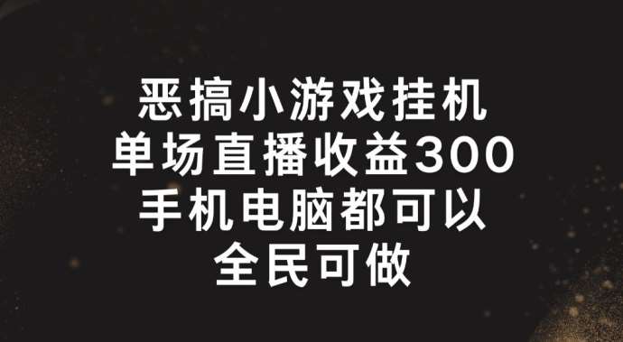 恶搞小游戏挂机，单场直播300+，全民可操作【揭秘】|无忧资源社