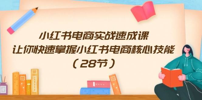 小红书电商实战速成课，让你快速掌握小红书电商核心技能（28节）|无忧资源社