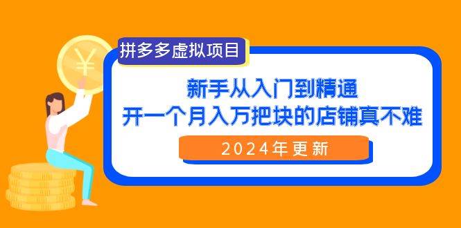 （9744期）拼多多虚拟项目：入门到精通，开一个月入万把块的店铺 真不难（24年更新）|无忧资源社