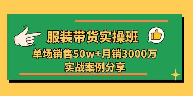 （11071期）服装带货实操培训班：单场销售50w+月销3000万实战案例分享（27节）|无忧资源社