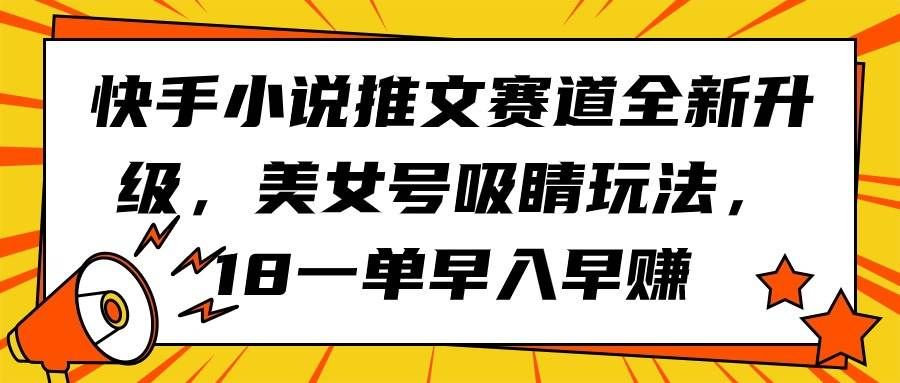 （9776期）快手小说推文赛道全新升级，美女号吸睛玩法，18一单早入早赚|无忧资源社