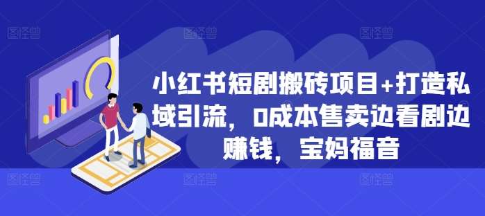 小红书短剧搬砖项目+打造私域引流，0成本售卖边看剧边赚钱，宝妈福音【揭秘】|无忧资源社