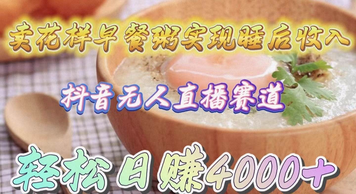 （9822期）卖花样早餐粥实现睡后收入！抖音无人直播新赛道，轻松日赚4000+|无忧资源社
