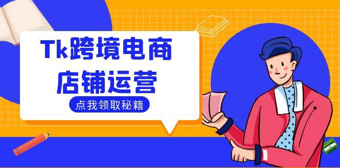 （12757期）Tk跨境电商店铺运营：选品策略与流量变现技巧，助力跨境商家成功出海|无忧资源社