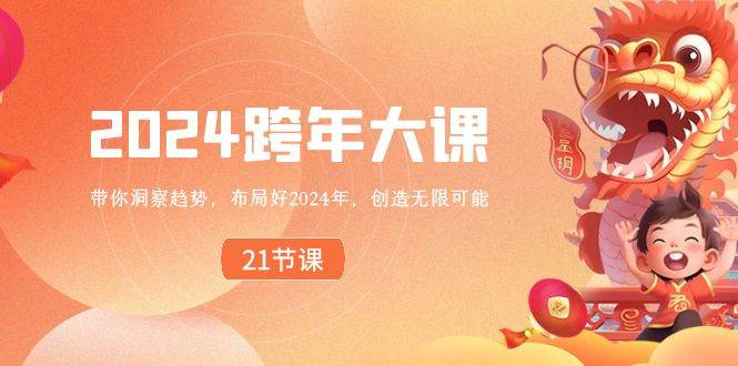 （8747期）2024 跨年大课，带你洞察趋势，布局好2024年，创造无限可能|无忧资源社