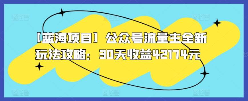 【蓝海项目】公众号流量主全新玩法攻略：30天收益42174元【揭秘】|无忧资源社