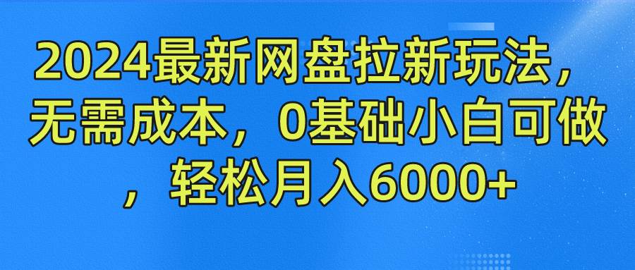 2024最新网盘拉新玩法，无需成本，0基础小白可做，轻松月入6000+|无忧资源社