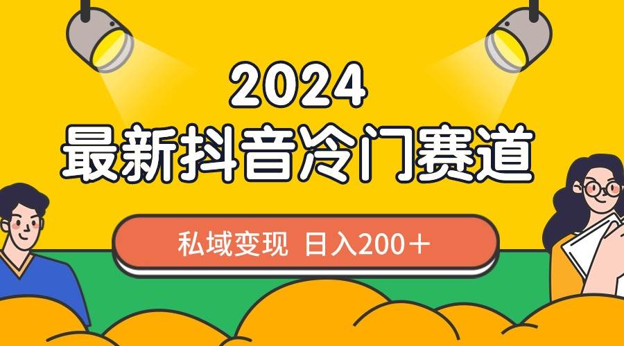 （8960期）2024抖音最新冷门赛道，私域变现轻松日入200＋，作品制作简单，流量爆炸|无忧资源社